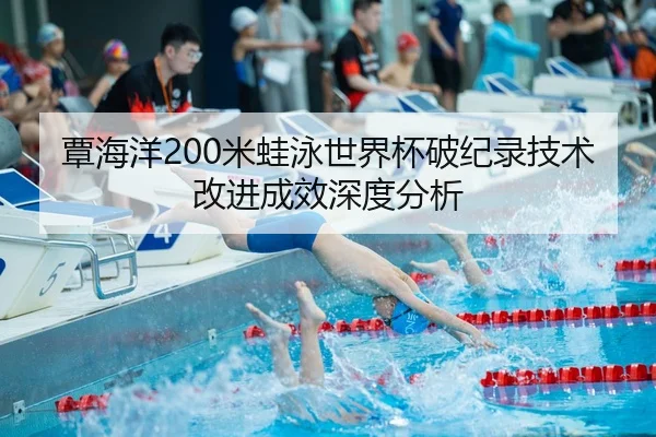 覃海洋200米蛙泳世界杯破纪录技术改进成效深度分析