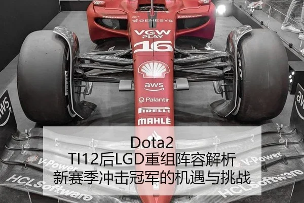 Dota2 TI12后LGD重组阵容解析 新赛季冲击冠军的机遇与挑战